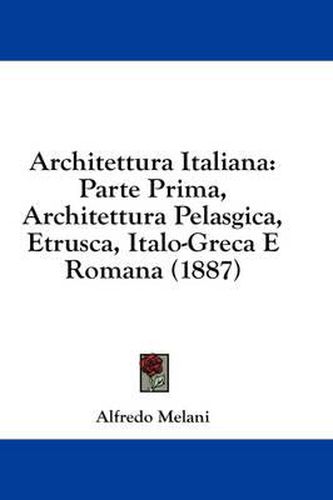 Cover image for Architettura Italiana: Parte Prima, Architettura Pelasgica, Etrusca, Italo-Greca E Romana (1887)