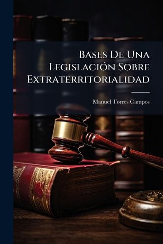Cover image for Bases de Una Legislaci N Sobre Extraterritorialidad: Estudios Sobre El Derecho Internacional Privado Bajo Los Puntos de Vista del Derecho Constitu Do y del Derecho Constituyente