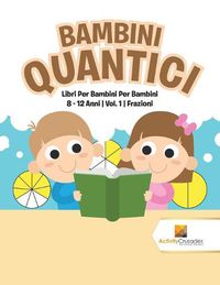 Cover image for Bambini Quantici: Libri Per Bambini Per Bambini 8 - 12 Anni Vol. 1 Frazioni