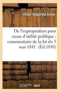 Cover image for de l'Expropriation Pour Cause d'Utilite Publique: Commentaire de la Loi Du 3 Mai 1841