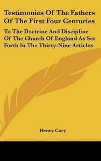 Cover image for Testimonies of the Fathers of the First Four Centuries: To the Doctrine and Discipline of the Church of England as Set Forth in the Thirty-Nine Articles