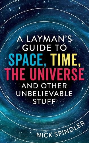 Cover image for A Layman's Guide to Space, Time, The Universe and Other Unbelievable Stuff