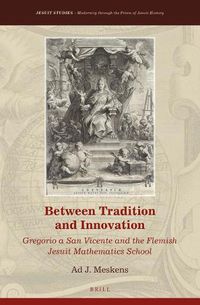 Cover image for Between Tradition and Innovation: Gregorio a San Vicente and the Flemish Jesuit Mathematics School