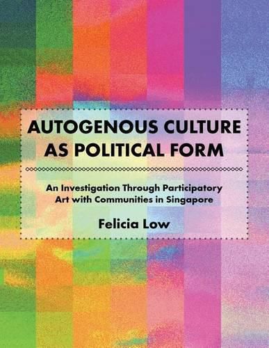 Cover image for Autogenous Culture as Political Form: An Investigation Through Participatory Art with Communities in Singapore