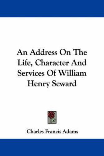 Cover image for An Address on the Life, Character and Services of William Henry Seward