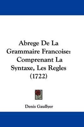 Cover image for Abrege de La Grammaire Francoise: Comprenant La Syntaxe, Les Regles (1722)