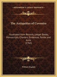 Cover image for The Antiquities of Coventre: Illustrated from Records, Ledger Books, Manuscripts, Charters, Evidences, Tombs and Arms (1765)