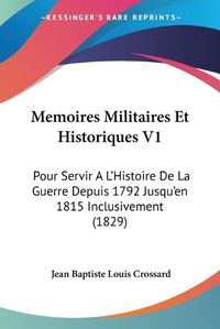 Cover image for Memoires Militaires Et Historiques V1: Pour Servir A L'Histoire de La Guerre Depuis 1792 Jusqu'en 1815 Inclusivement (1829)