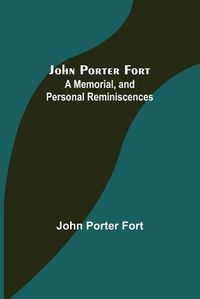 Cover image for John Porter Fort: A Memorial, and Personal Reminiscences