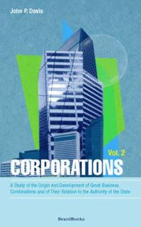 Cover image for Corporations: A Study of the Origin and Development of Great Business Combinations and of Their Relation to the Authority of the State