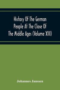 Cover image for History Of The German People At The Close Of The Middle Ages (Volume Xiii) Schools And Universities, Science, Learning And Culture Down To The Beginning Of The Thirty Years' War