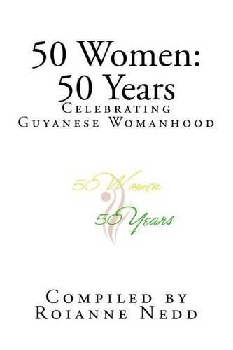 Cover image for 50 Women: 50 Years: Celebrating 50 Years of Womanhood in Guyana