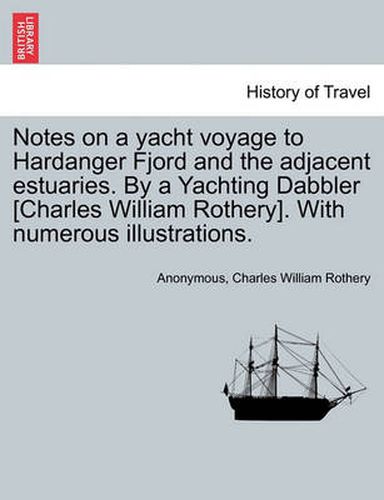 Cover image for Notes on a Yacht Voyage to Hardanger Fjord and the Adjacent Estuaries. by a Yachting Dabbler [Charles William Rothery]. with Numerous Illustrations.