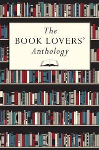 Cover image for The Book Lovers' Anthology: A Compendium of Writing about Books, Readers and Libraries