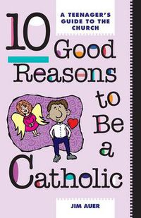 Cover image for Ten Good Reasons to be a Catholic: Teenager's Guide to the Church