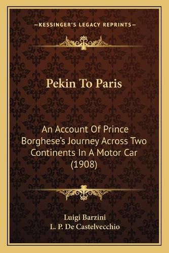 Pekin to Paris: An Account of Prince Borghese's Journey Across Two Continents in a Motor Car (1908)