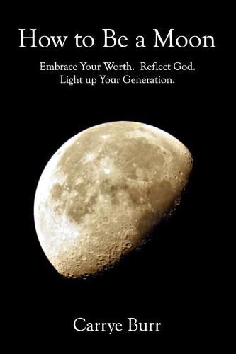 Cover image for How to Be a Moon: Embrace Your Worth. Reflect God. Light Up Your Generation.