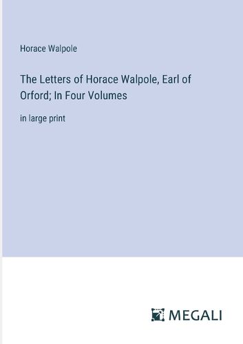 Cover image for The Letters of Horace Walpole, Earl of Orford; In Four Volumes