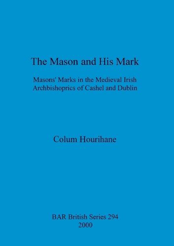 The Mason and His Mark: Masons' Marks in the Medieval Irish Archbishoprics of Cashel and Dublin