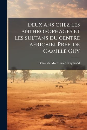 Cover image for Deux ANS Chez Les Anthropophages Et Les Sultans Du Centre Africain. PR F. de Camille Guy