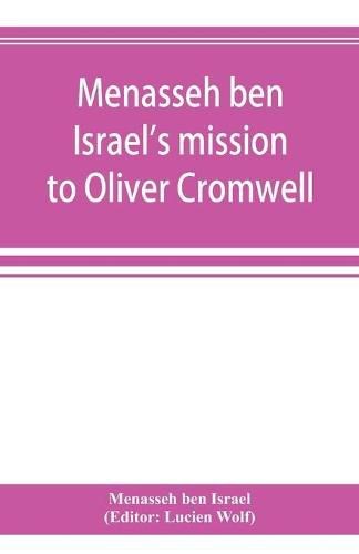Menasseh ben Israel's mission to Oliver Cromwell: being a reprint of the pamphlets published by Menasseh ben Israel to promote the re-admission of the Jews to England, 1649-1656