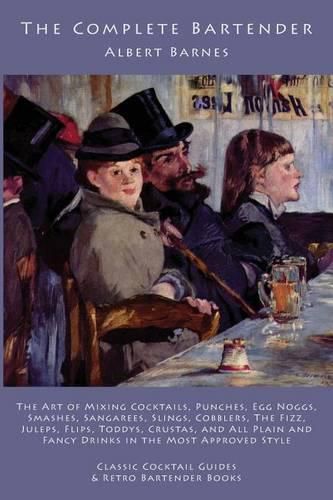 Cover image for The Complete Bartender: The Art of Mixing Cocktails, Punches, Egg Noggs, Smashes, Sangarees, Slings, Cobblers, The Fizz, Juleps, Flips, Toddys, Crustas, and All Plain and Fancy Drinks in the Most Approved Style