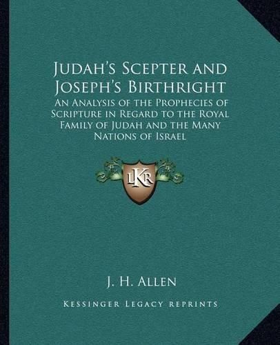 Cover image for Judah's Scepter and Joseph's Birthright: An Analysis of the Prophecies of Scripture in Regard to the Royal Family of Judah and the Many Nations of Israel