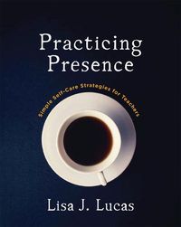 Cover image for Practicing Presence: Simple Self-Care Strategies for Teachers