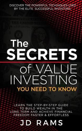 Cover image for The Secrets Of VALUE INVESTING You Need To Know: Discover the Powerful Techniques used by Elite Successful Investors & Learn the Step-by-step Guide to Build Wealth In the Long Term & Achieve Financial Freedom Faster & Effortless