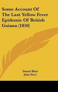 Cover image for Some Account Of The Last Yellow Fever Epidemic Of British Guiana (1850)