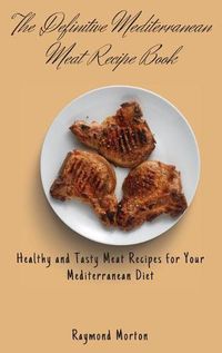 Cover image for The Definitive Mediterranean Meat Recipe Book: Healthy and Tasty Meat Recipes for Your Mediterranean Diet