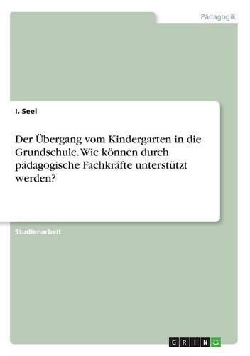 Cover image for Der UEbergang vom Kindergarten in die Grundschule. Wie koennen durch padagogische Fachkrafte unterstutzt werden?