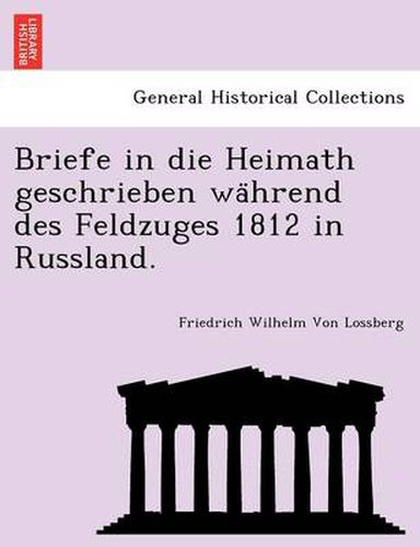 Cover image for Briefe in Die Heimath Geschrieben Wa Hrend Des Feldzuges 1812 in Russland.