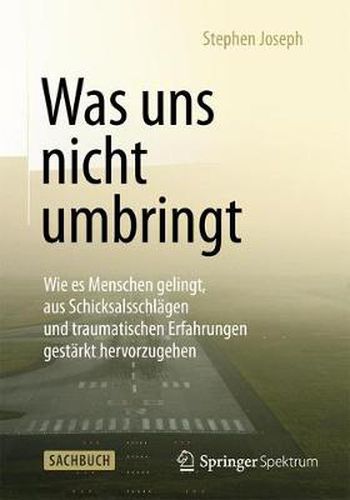 Cover image for Was uns nicht umbringt: Wie es Menschen gelingt, aus Schicksalsschlagen und traumatischen Erfahrungen gestarkt hervorzugehen