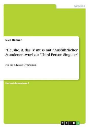 Cover image for He, she, it, das 's' muss mit. Ausfuhrlicher Stundenentwurf zur 'Third Person Singular': Fur die 5. Klasse Gymnasium