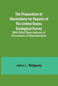 Cover image for The Preparation of Illustrations for Reports of the United States Geological Survey; With Brief Descriptions of Processes of Reproduction