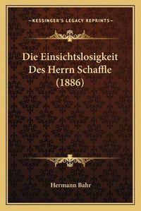 Cover image for Die Einsichtslosigkeit Des Herrn Schaffle (1886)