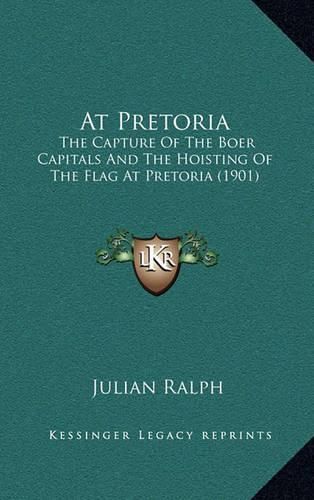 At Pretoria: The Capture of the Boer Capitals and the Hoisting of the Flag at Pretoria (1901)