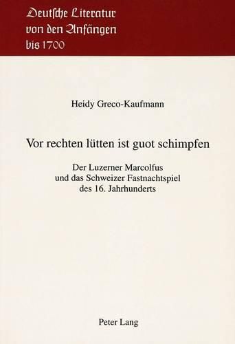 VOR Rechten Luetten Ist Guot Schimpfen: Der Luzerner Marcolfus Und Das Schweizer Fastnachtspiel Des 16. Jahrhunderts