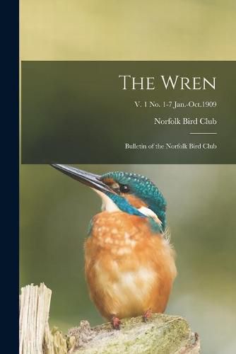 Cover image for The Wren: Bulletin of the Norfolk Bird Club; v. 1 no. 1-7 Jan.-Oct.1909