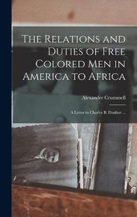 Cover image for The Relations and Duties of Free Colored Men in America to Africa: a Letter to Charles B. Dunbar ...