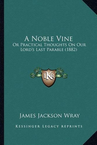 A Noble Vine: Or Practical Thoughts on Our Lord's Last Parable (1882)