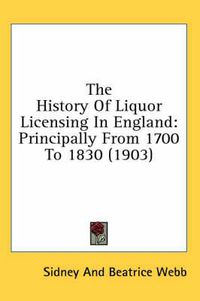 Cover image for The History of Liquor Licensing in England: Principally from 1700 to 1830 (1903)