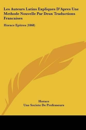 Les Auteurs Latins Expliques D'Apres Une Methode Nouvelle Par Deux Traductions Francaises: Horace Epitres (1868)