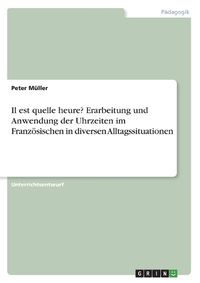 Cover image for Il est quelle heure? Erarbeitung und Anwendung der Uhrzeiten im Franzoesischen in diversen Alltagssituationen