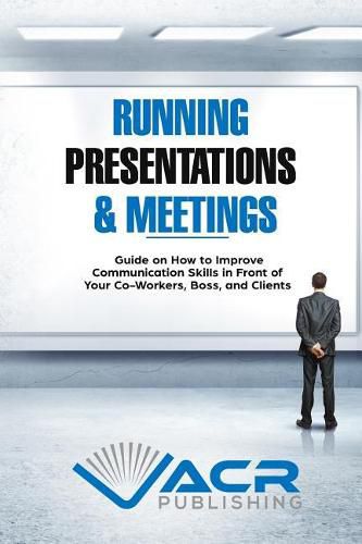 Cover image for Running Presentations & Meetings: Guide on How to Improve Communication Skills in Front of Your Co-Workers, Boss and Clients