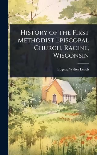 Cover image for History of the First Methodist Episcopal Church, Racine, Wisconsin