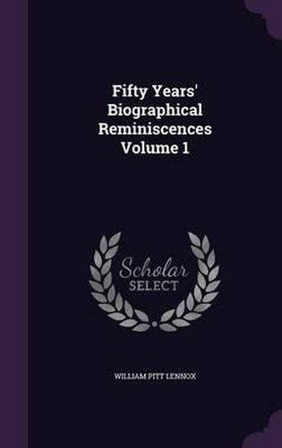 Fifty Years' Biographical Reminiscences Volume 1