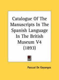 Cover image for Catalogue of the Manuscripts in the Spanish Language in the British Museum V4 (1893)