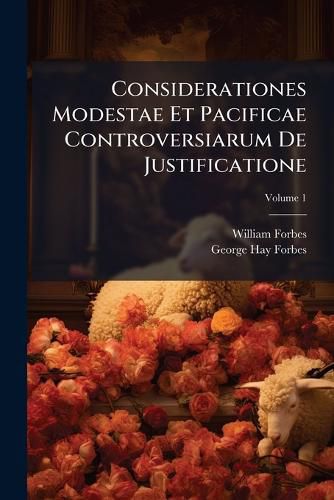 Cover image for Considerationes Modestae Et Pacificae Controversiarum de Justificatione: Purgatorio, Invocatione Sanctorum, Christo Mediatore, Et Eucharistia, Volume 1